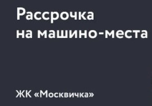 Беспроцентная рассрочка на покупку машино-мест в ЖК «Москвичка»